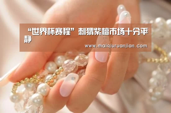 “世界杯赛程”刺猬紫檀市场十分平静(图3) 世界杯买球