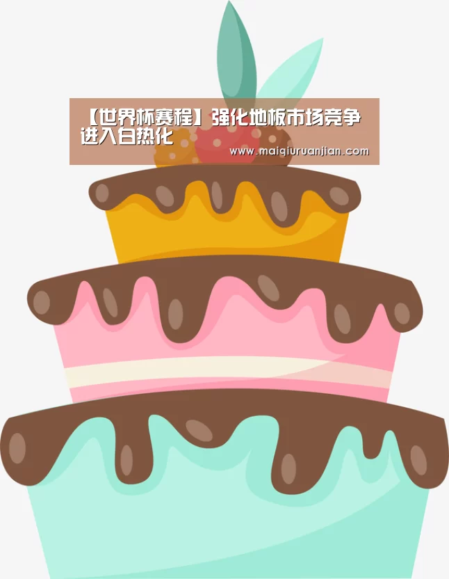 【世界杯赛程】强化地板市场竞争进入白热化(图2) 世界杯买球