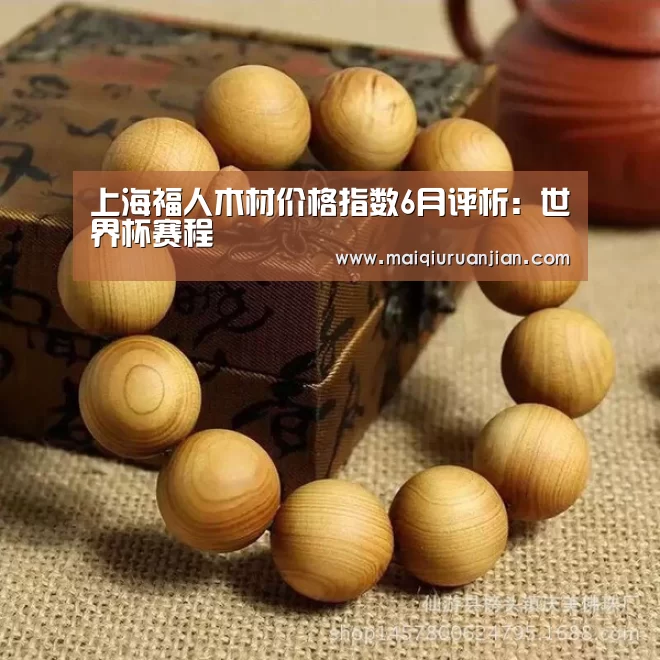 上海福人木材价格指数6月评析:世界杯赛程(图3) 世界杯买球