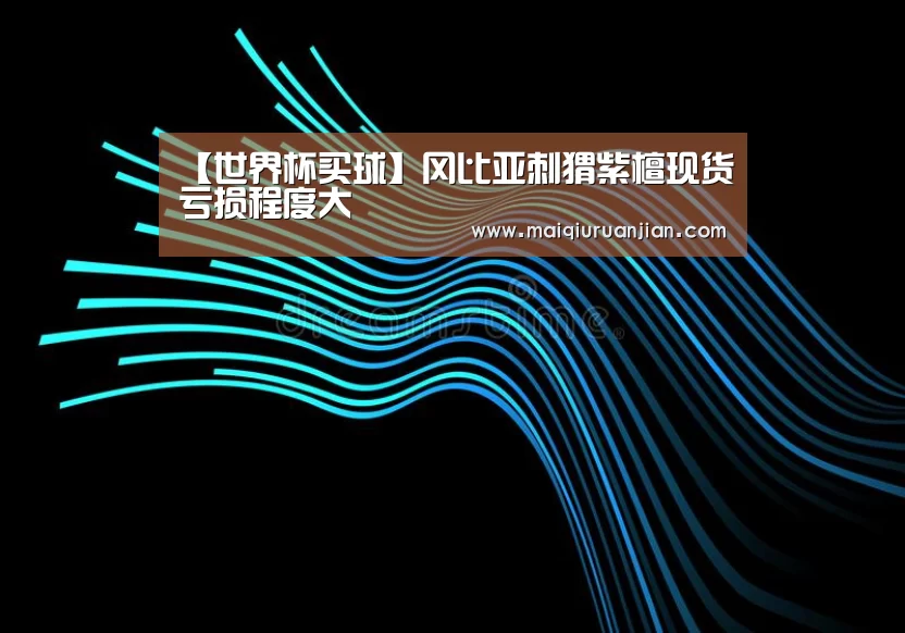 【世界杯买球】冈比亚刺猬紫檀现货亏损程度大(图1) 世界杯赛程